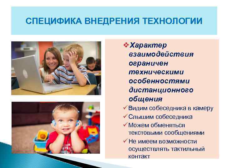 СПЕЦИФИКА ВНЕДРЕНИЯ ТЕХНОЛОГИИ v. Характер взаимодействия ограничен техническими особенностями дистанционного общения ü Видим собеседника