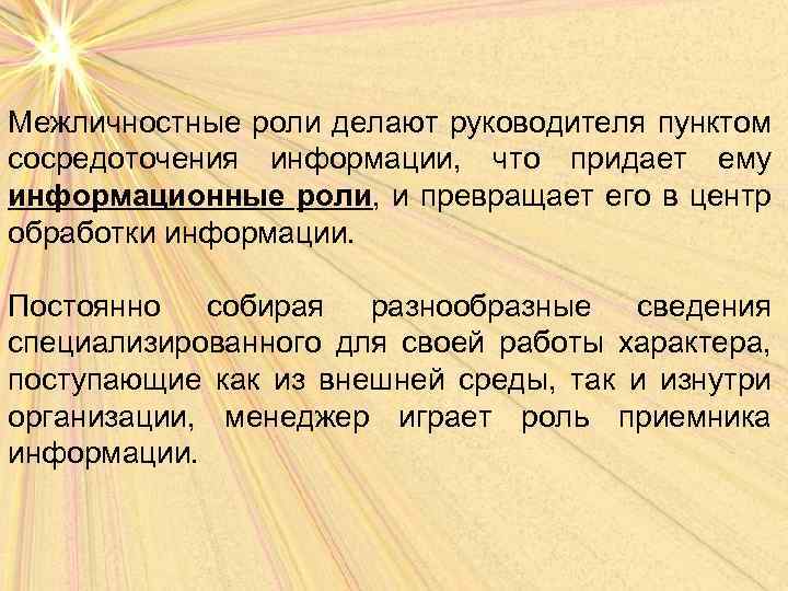 Межличностные роли делают руководителя пунктом сосредоточения информации, что придает ему информационные роли, и превращает