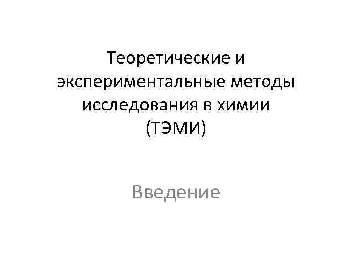 Теоретические и экспериментальные методы исследования в химии (ТЭМИ) Введение 