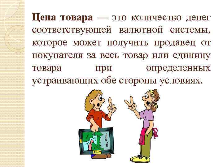 Цена товара — это количество денег соответствующей валютной системы, которое может получить продавец от
