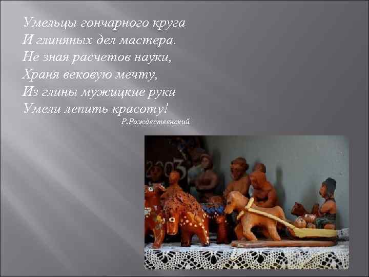 Умельцы гончарного круга И глиняных дел мастера. Не зная расчетов науки, Храня вековую мечту,