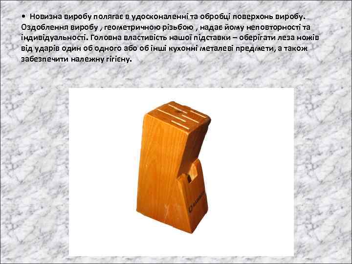  • Новизна виробу полягає в удосконаленні та обробці поверхонь виробу. Оздоблення виробу ,