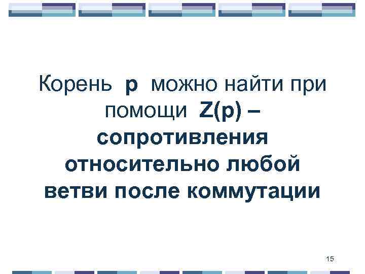 Корень p можно найти при помощи Z(p) – сопротивления относительно любой ветви после коммутации