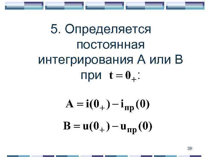 5. Определяется постоянная интегрирования А или В при : 39 