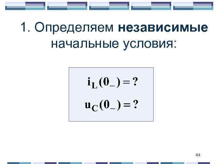 1. Определяем независимые начальные условия: 44 