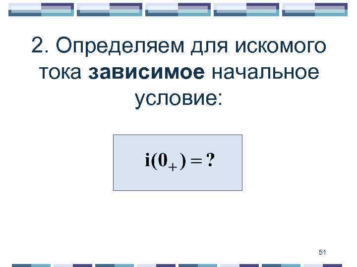 2. Определяем для искомого тока зависимое начальное условие: 51 