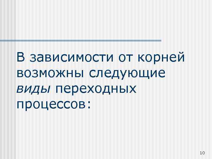 В зависимости от корней возможны следующие виды переходных процессов: 10 