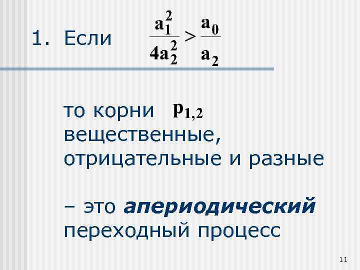 1. Если то корни вещественные, отрицательные и разные – это апериодический переходный процесс 11