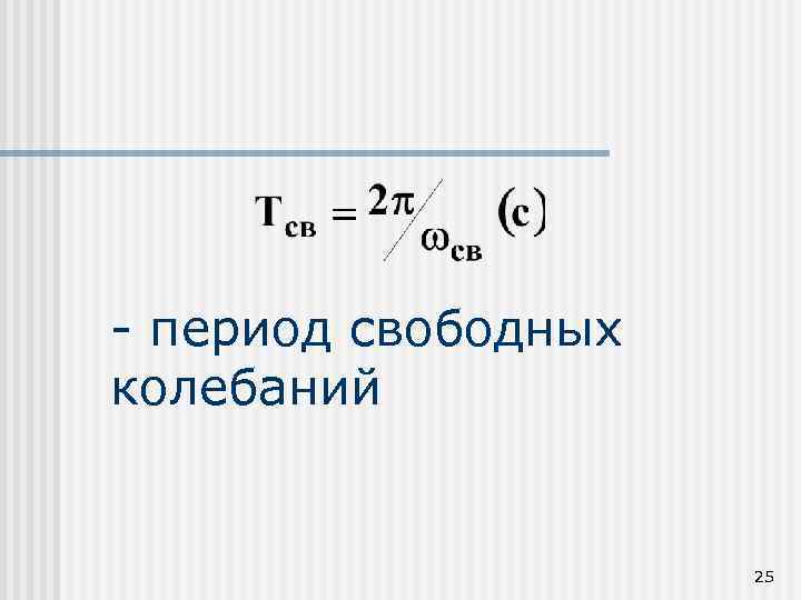 - период свободных колебаний 25 