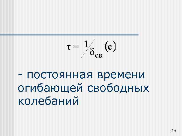 - постоянная времени огибающей свободных колебаний 26 