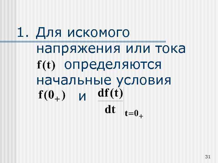 1. Для искомого напряжения или тока определяются начальные условия и 31 