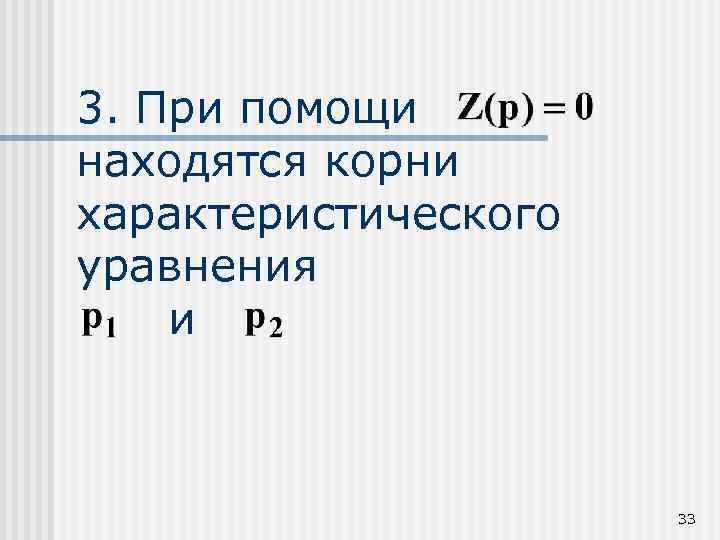 3. При помощи находятся корни характеристического уравнения и 33 