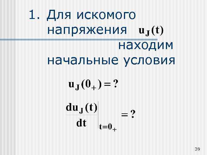 1. Для искомого напряжения находим начальные условия 39 