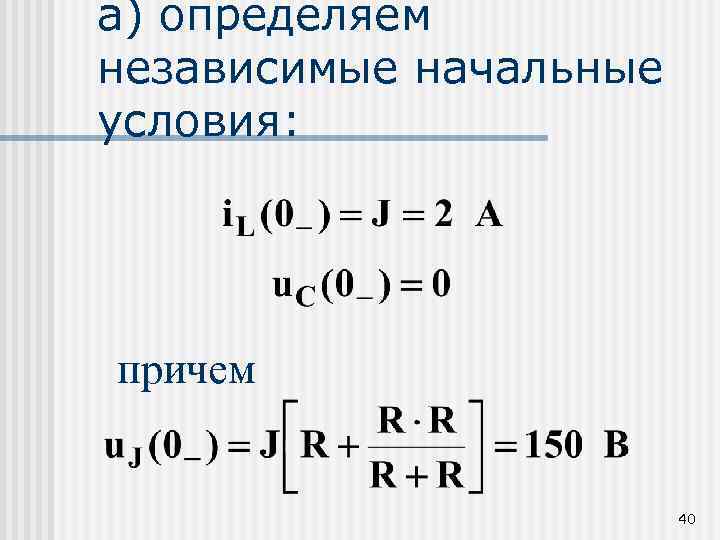 а) определяем независимые начальные условия: причем 40 