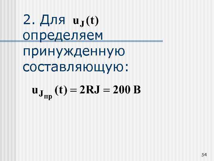 2. Для определяем принужденную составляющую: 54 