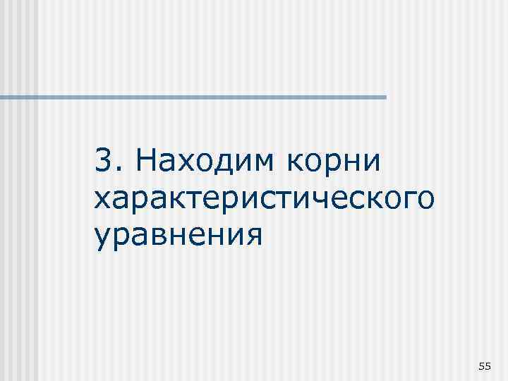 3. Находим корни характеристического уравнения 55 