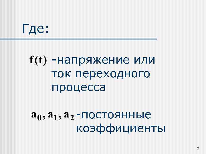 Где: -напряжение или ток переходного процесса -постоянные коэффициенты 6 