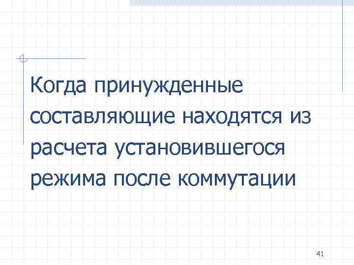 Когда принужденные составляющие находятся из расчета установившегося режима после коммутации 41 