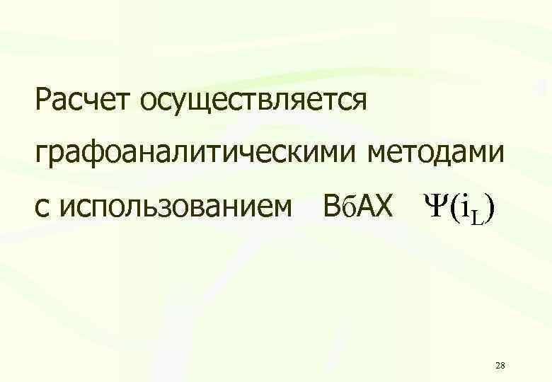 Расчет осуществляется графоаналитическими методами с использованием Вб. АХ (i. L) 28 