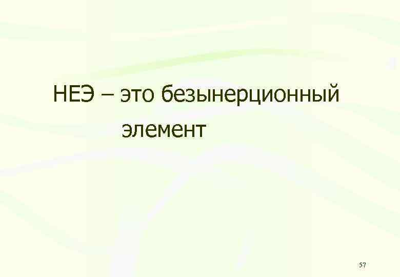 НЕЭ – это безынерционный элемент 57 