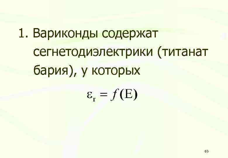 1. Вариконды содержат сегнетодиэлектрики (титанат бария), у которых 63 