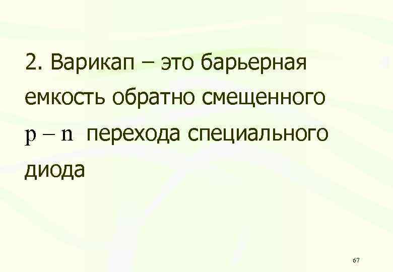 2. Варикап – это барьерная емкость обратно смещенного p – n перехода специального диода