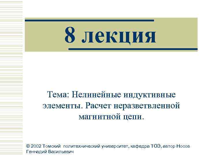 8 лекция Тема: Нелинейные индуктивные элементы. Расчет неразветвленной магнитной цепи. © 2002 Томский политехнический