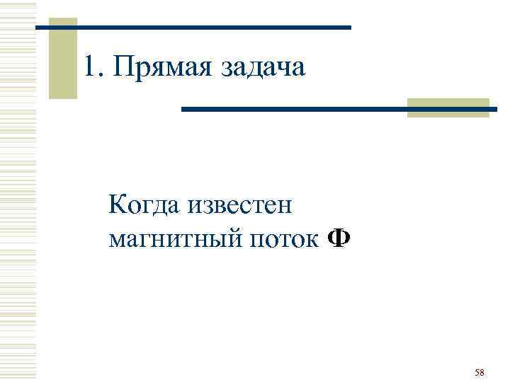 1. Прямая задача Когда известен магнитный поток Ф 58 