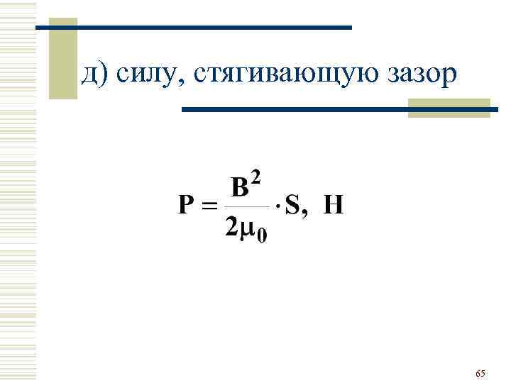 д) силу, стягивающую зазор 65 