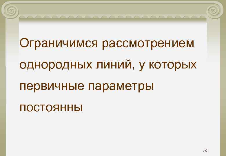 Ограничимся рассмотрением однородных линий, у которых первичные параметры постоянны 16 