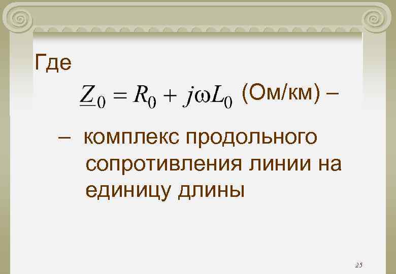 Где (Ом/км) – – комплекс продольного сопротивления линии на единицу длины 25 