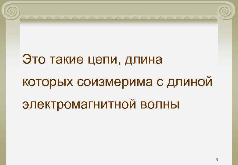 Это такие цепи, длина которых соизмерима с длиной электромагнитной волны 3 