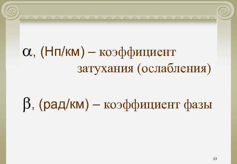  , (Нп/км) – коэффициент затухания (ослабления) , (рад/км) – коэффициент фазы 33 