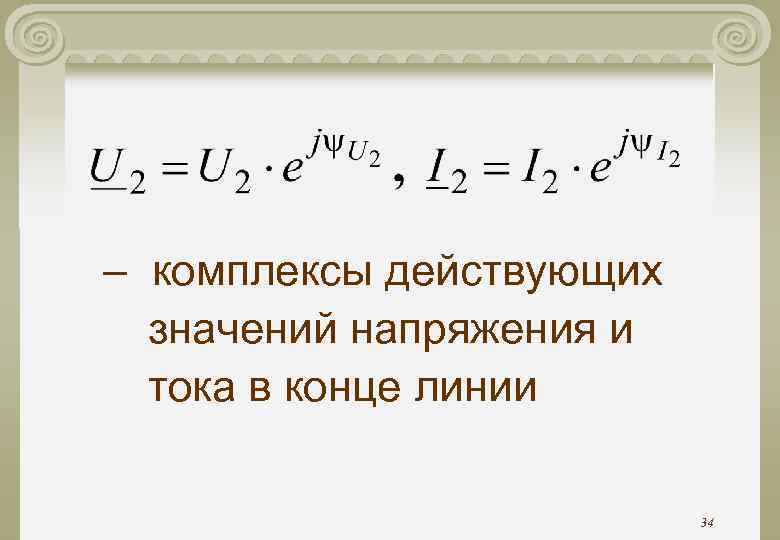 – комплексы действующих значений напряжения и тока в конце линии 34 