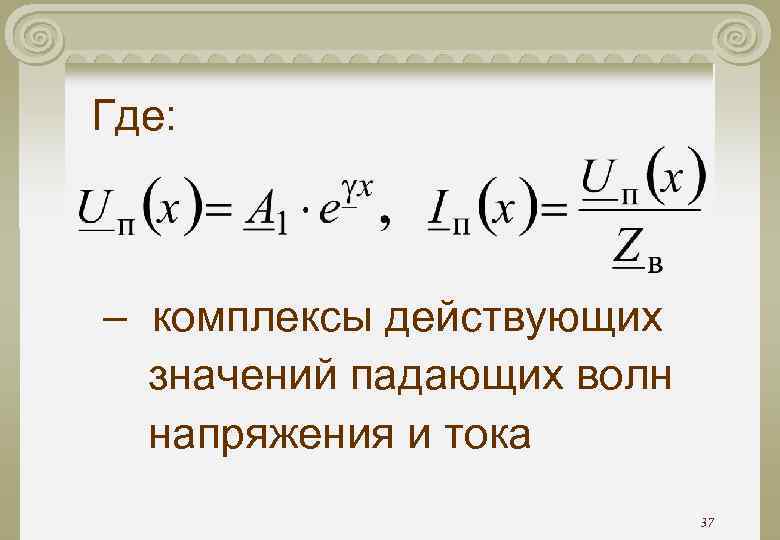 Где: – комплексы действующих значений падающих волн напряжения и тока 37 