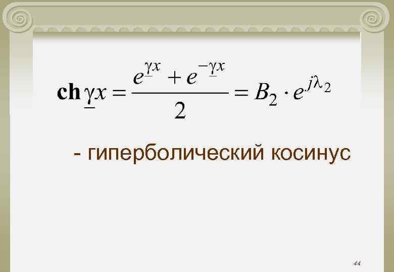 - гиперболический косинус 44 
