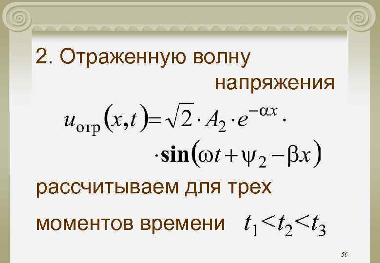 2. Отраженную волну напряжения рассчитываем для трех моментов времени t 1<t 2<t 3 56