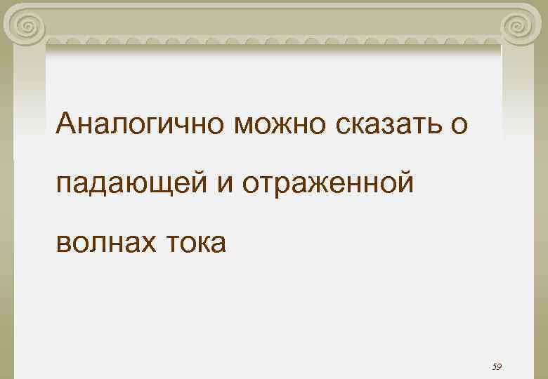 Аналогично можно сказать о падающей и отраженной волнах тока 59 