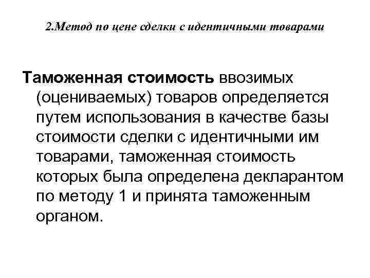 2. Метод по цене сделки с идентичными товарами Таможенная стоимость ввозимых (оцениваемых) товаров определяется