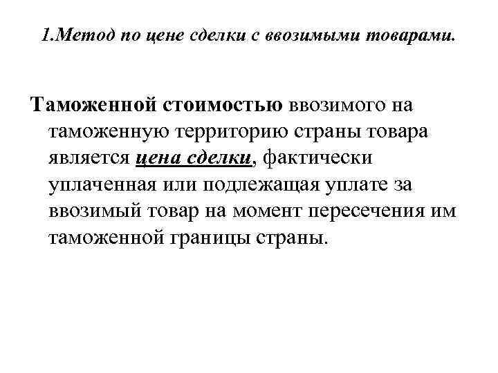 1. Метод по цене сделки с ввозимыми товарами. Таможенной стоимостью ввозимого на таможенную территорию