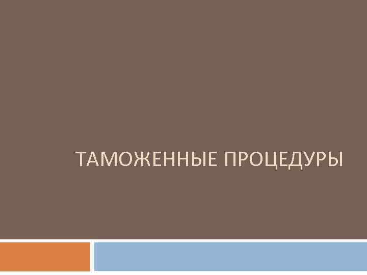 ТАМОЖЕННЫЕ ПРОЦЕДУРЫ 