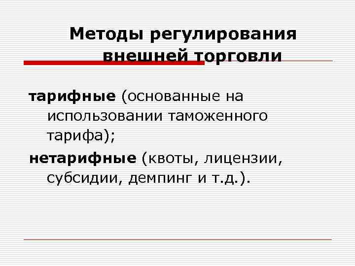 Методы регулирования внешней торговли тарифные (основанные на использовании таможенного тарифа); нетарифные (квоты, лицензии, субсидии,