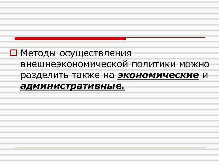 o Методы осуществления внешнеэкономической политики можно разделить также на экономические и административные. 