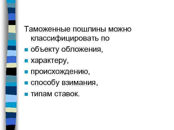 Таможенные пошлины можно классифицировать по n объекту обложения, n характеру, n происхождению, n способу