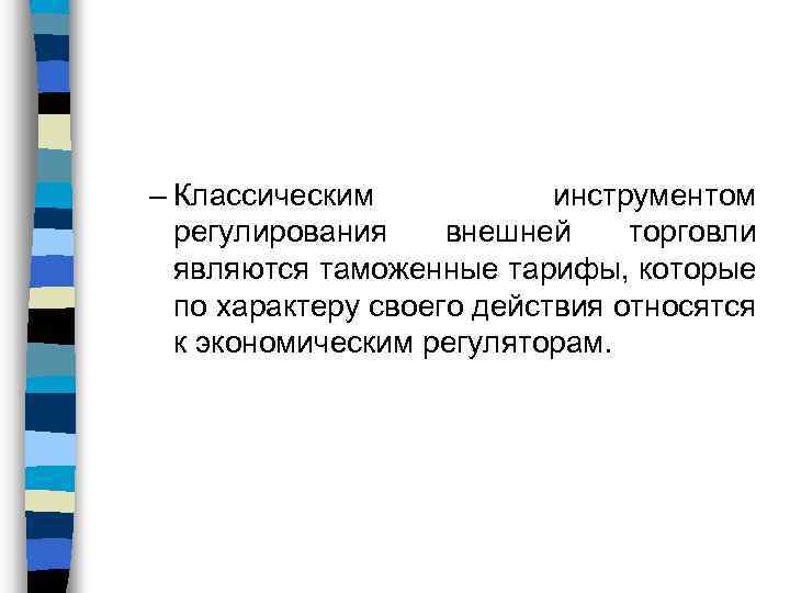 – Классическим инструментом регулирования внешней торговли являются таможенные тарифы, которые по характеру своего действия