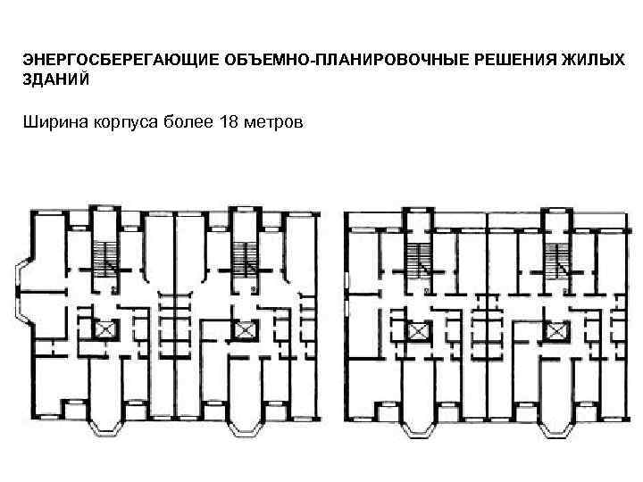 ЭНЕРГОСБЕРЕГАЮЩИЕ ОБЪЕМНО-ПЛАНИРОВОЧНЫЕ РЕШЕНИЯ ЖИЛЫХ ЗДАНИЙ Ширина корпуса более 18 метров 