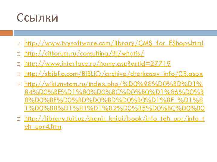 Ссылки http: //www. tvysoftware. com/library/CMS_for_EShops. html http: //citforum. ru/consulting/BI/whatis/ http: //www. interface. ru/home. asp?