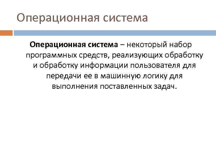 Операционная система – некоторый набор программных средств, реализующих обработку информации пользователя для передачи ее
