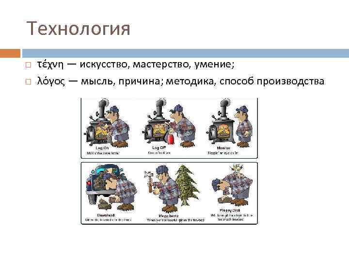 Технология τέχνη — искусство, мастерство, умение; λόγος — мысль, причина; методика, способ производства 