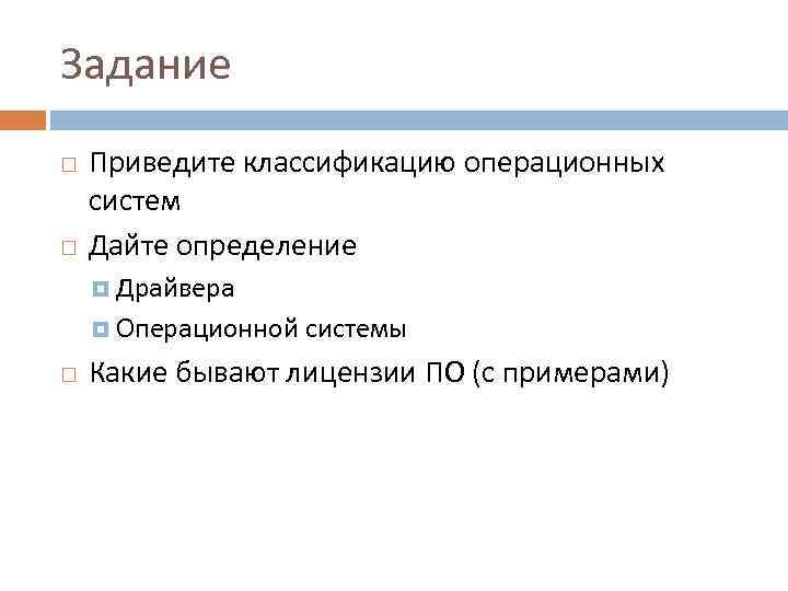 Задание Приведите классификацию операционных систем Дайте определение Драйвера Операционной системы Какие бывают лицензии ПО
